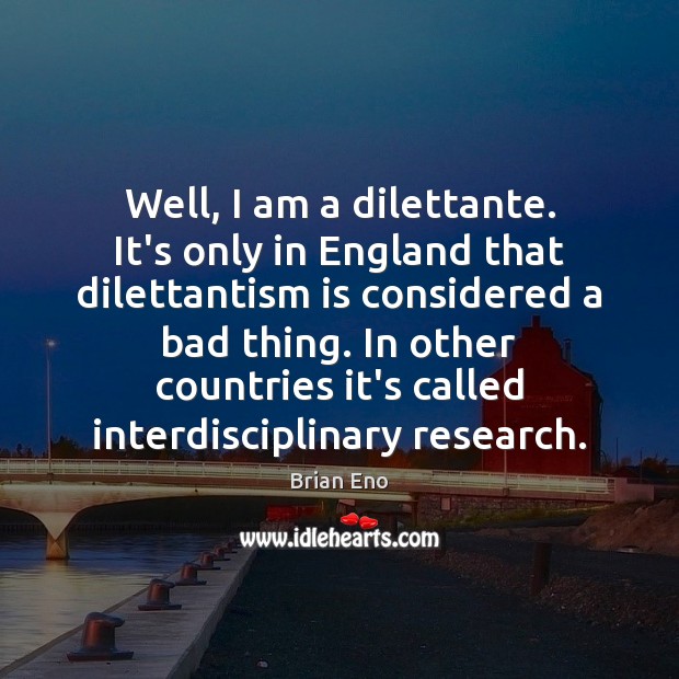 Well, I am a dilettante. It’s only in England that dilettantism is Brian Eno Picture Quote