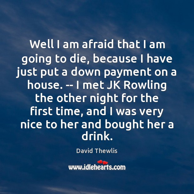 Well I am afraid that I am going to die, because I David Thewlis Picture Quote