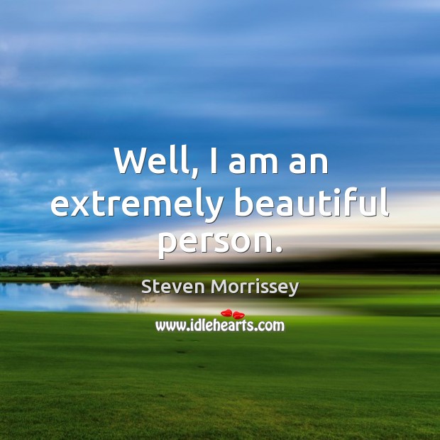 Well, I am an extremely beautiful person. Steven Morrissey Picture Quote