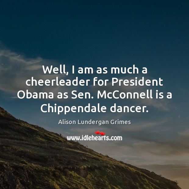 Well, I am as much a cheerleader for President Obama as Sen. Image