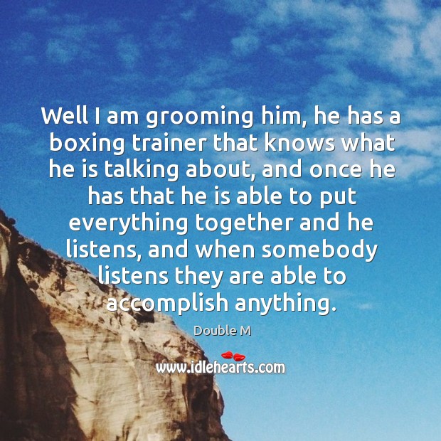 Well I am grooming him, he has a boxing trainer that knows what he is talking about Double M Picture Quote