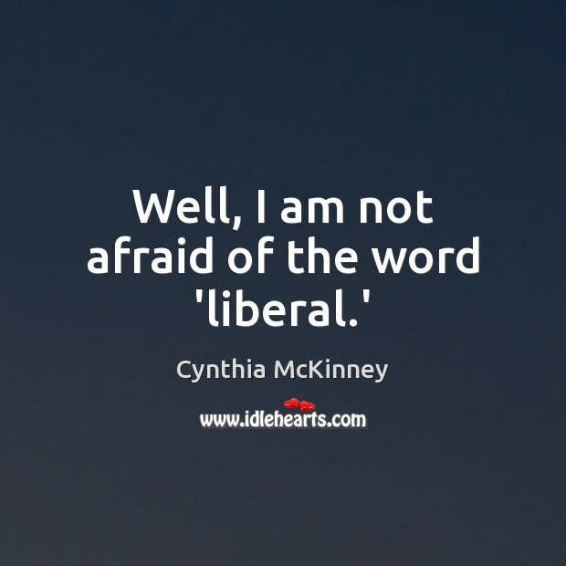 Well, I am not afraid of the word ‘liberal.’ Cynthia McKinney Picture Quote
