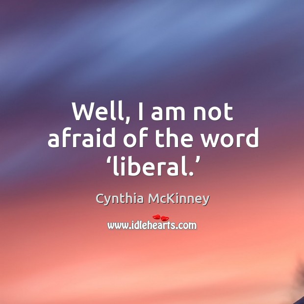 Well, I am not afraid of the word ‘liberal.’ Cynthia McKinney Picture Quote