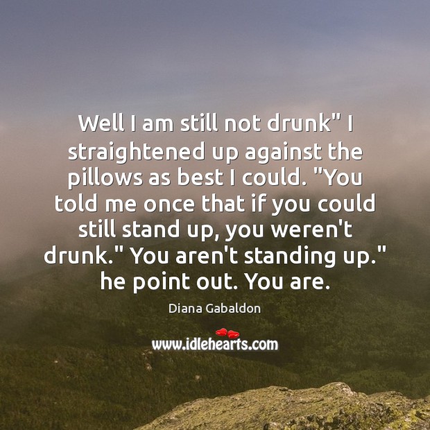 Well I am still not drunk” I straightened up against the pillows Diana Gabaldon Picture Quote