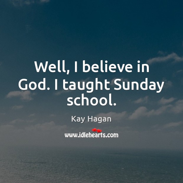 Well, I believe in God. I taught Sunday school. Believe in God Quotes Image