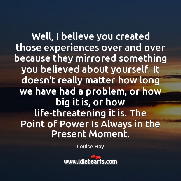 Well, I believe you created those experiences over and over because they Louise Hay Picture Quote