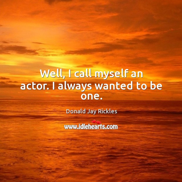 Well, I call myself an actor. I always wanted to be one. Donald Jay Rickles Picture Quote