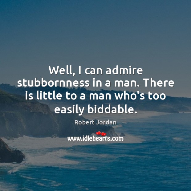 Well, I can admire stubbornness in a man. There is little to Robert Jordan Picture Quote