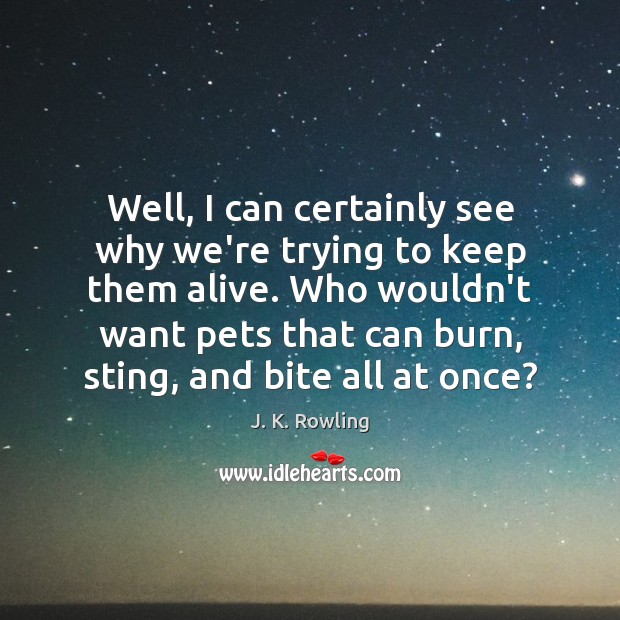 Well, I can certainly see why we’re trying to keep them alive. J. K. Rowling Picture Quote
