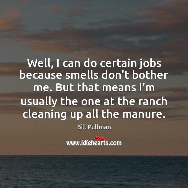Well, I can do certain jobs because smells don’t bother me. But Bill Pullman Picture Quote