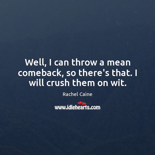 Well, I can throw a mean comeback, so there’s that. I will crush them on wit. Rachel Caine Picture Quote