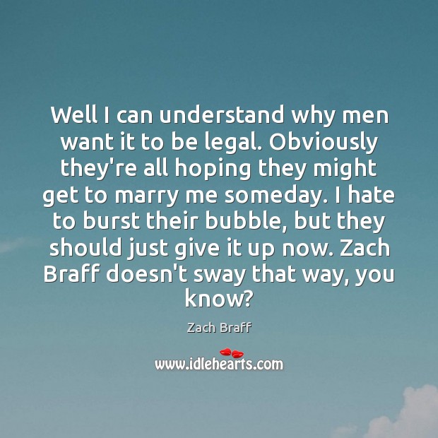 Well I can understand why men want it to be legal. Obviously Zach Braff Picture Quote