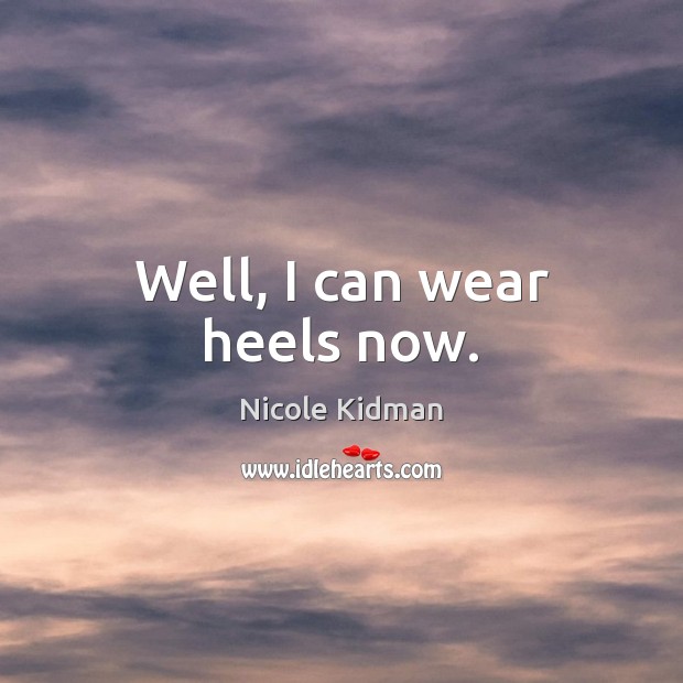 Well, I can wear heels now. Nicole Kidman Picture Quote