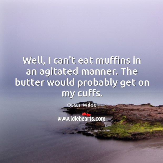 Well, I can’t eat muffins in an agitated manner. The butter would Oscar Wilde Picture Quote