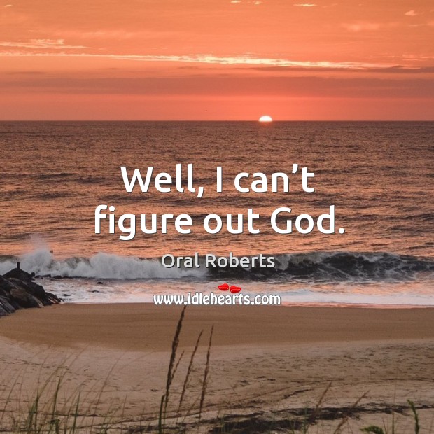 Well, I can’t figure out God. Oral Roberts Picture Quote