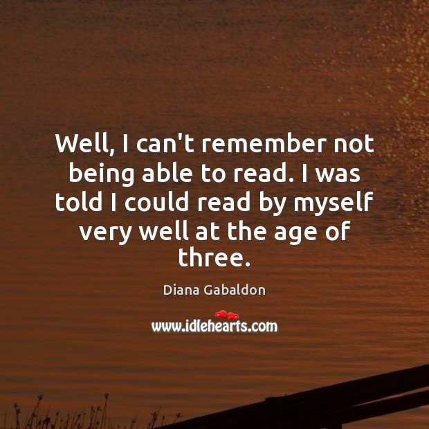 Well, I can’t remember not being able to read. I was told Diana Gabaldon Picture Quote