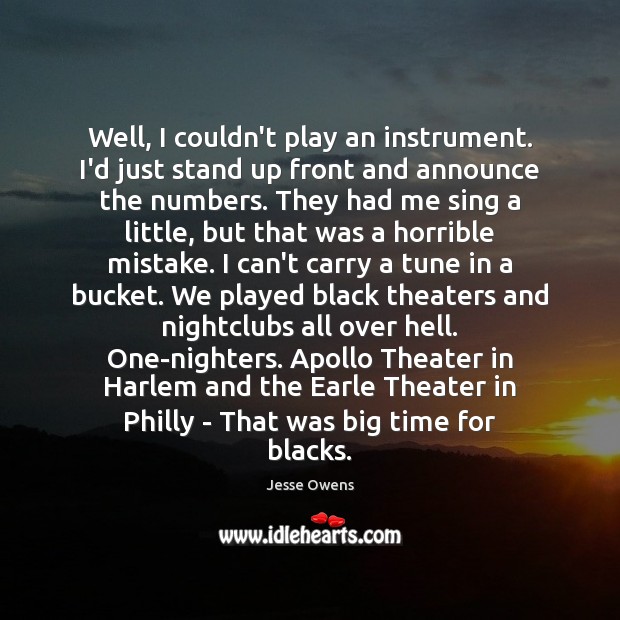 Well, I couldn’t play an instrument. I’d just stand up front and Jesse Owens Picture Quote
