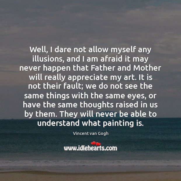 Well, I dare not allow myself any illusions, and I am afraid Vincent van Gogh Picture Quote
