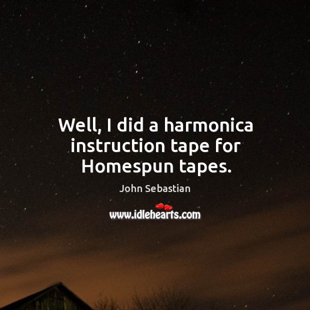 Well, I did a harmonica instruction tape for homespun tapes. John Sebastian Picture Quote