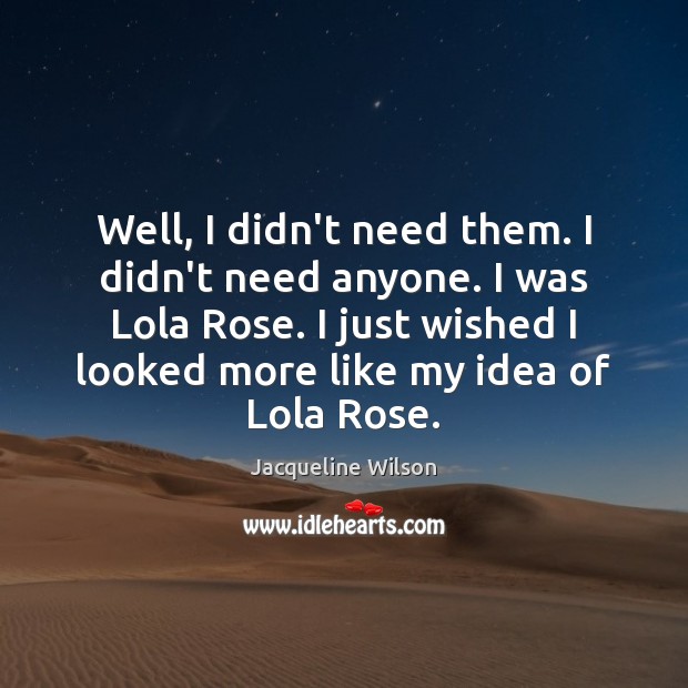 Well, I didn’t need them. I didn’t need anyone. I was Lola Jacqueline Wilson Picture Quote