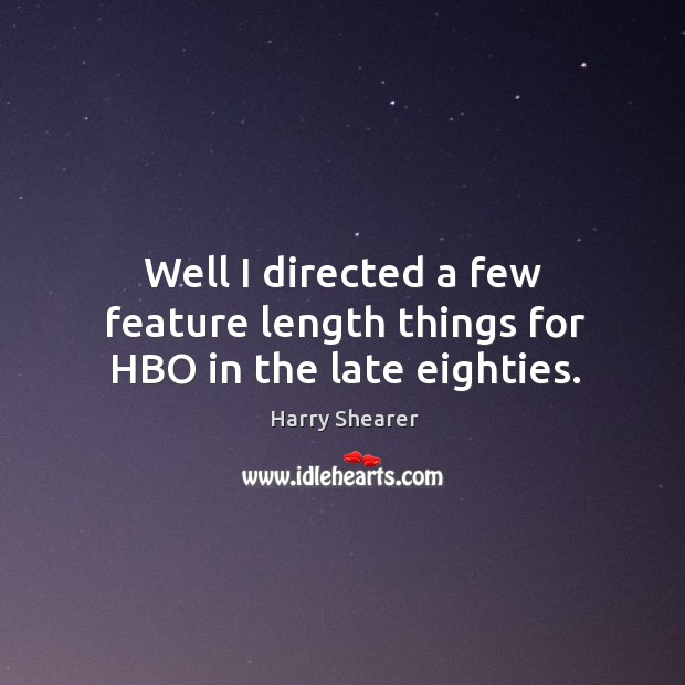 Well I directed a few feature length things for hbo in the late eighties. Harry Shearer Picture Quote