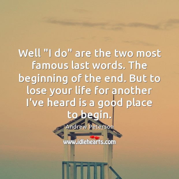 Well “I do” are the two most famous last words. The beginning Andrew Peterson Picture Quote