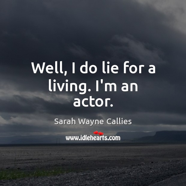 Well, I do lie for a living. I’m an actor. Sarah Wayne Callies Picture Quote