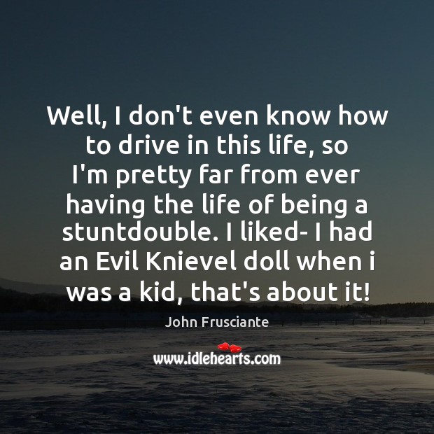 Well, I don’t even know how to drive in this life, so Driving Quotes Image