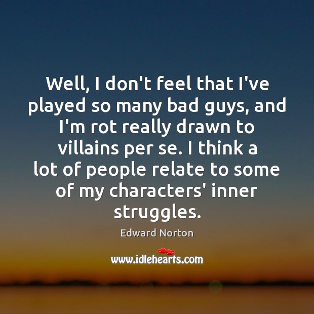 Well, I don’t feel that I’ve played so many bad guys, and Edward Norton Picture Quote