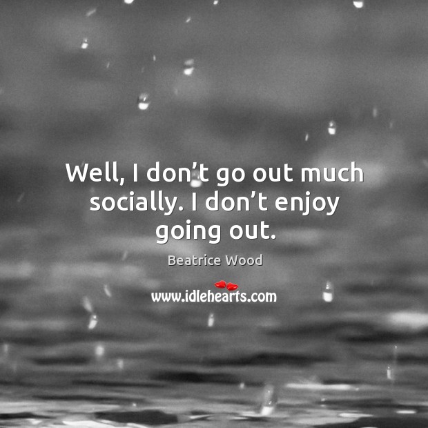 Well, I don’t go out much socially. I don’t enjoy going out. Beatrice Wood Picture Quote