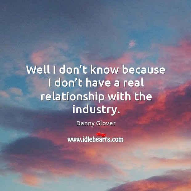 Well I don’t know because I don’t have a real relationship with the industry. Image