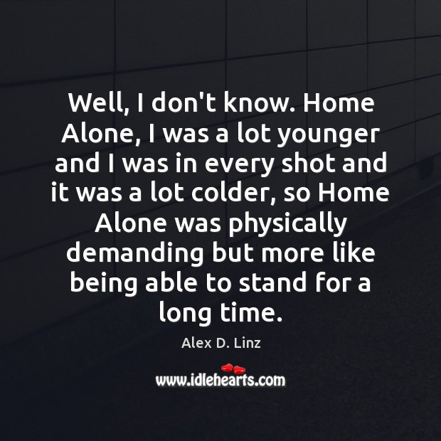 Well, I don’t know. Home Alone, I was a lot younger and Alex D. Linz Picture Quote