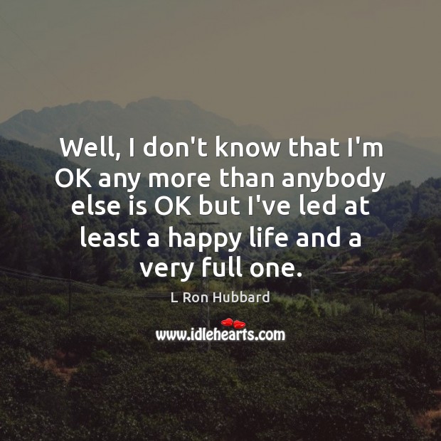 Well, I don’t know that I’m OK any more than anybody else L Ron Hubbard Picture Quote