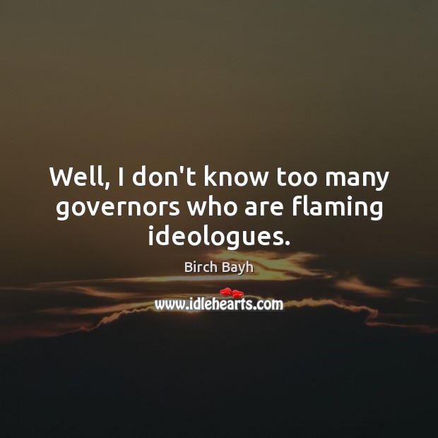 Well, I don’t know too many governors who are flaming ideologues. Birch Bayh Picture Quote
