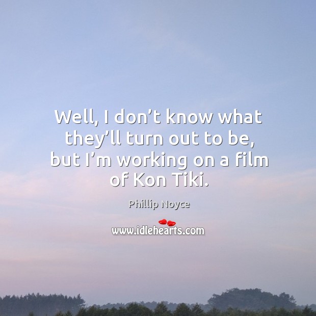 Well, I don’t know what they’ll turn out to be, but I’m working on a film of kon tiki. Phillip Noyce Picture Quote