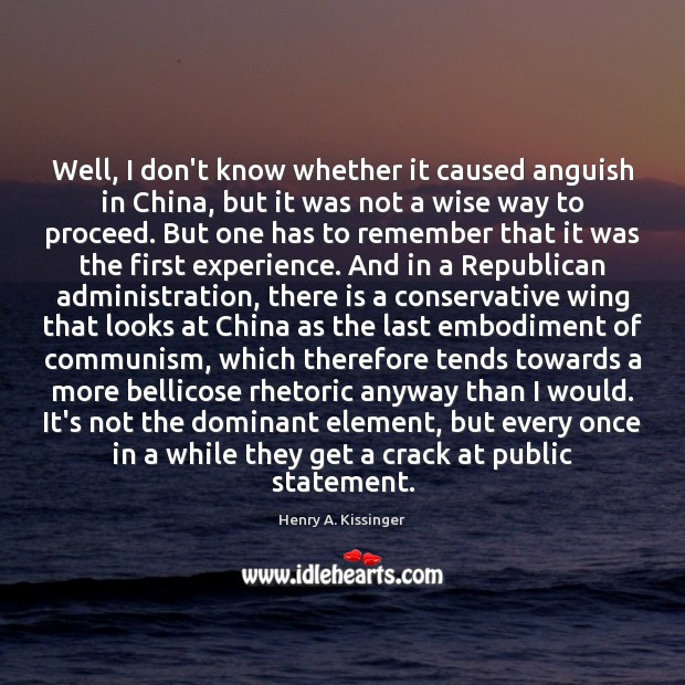 Well, I don’t know whether it caused anguish in China, but it Henry A. Kissinger Picture Quote