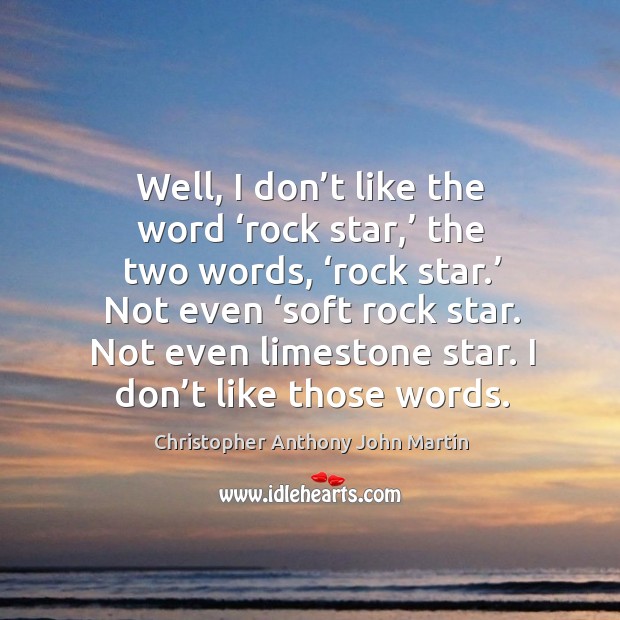 Well, I don’t like the word ‘rock star,’ the two words, ‘rock star.’ not even ‘soft rock star. Image