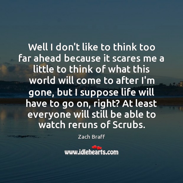 Well I don’t like to think too far ahead because it scares Zach Braff Picture Quote