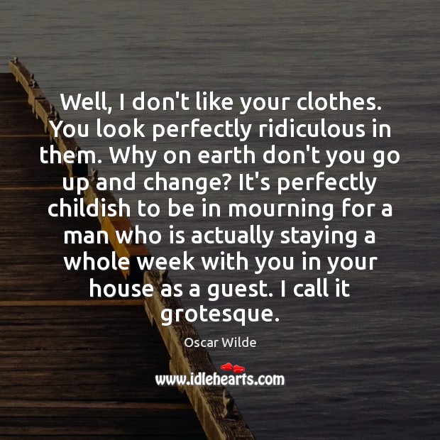 Well, I don’t like your clothes. You look perfectly ridiculous in them. Oscar Wilde Picture Quote