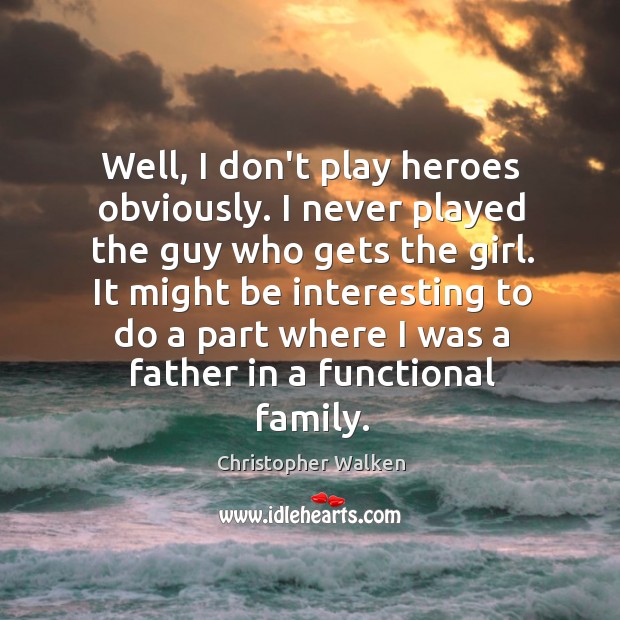 Well, I don’t play heroes obviously. I never played the guy who Christopher Walken Picture Quote