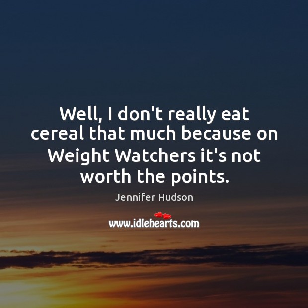 Well, I don’t really eat cereal that much because on Weight Watchers Jennifer Hudson Picture Quote