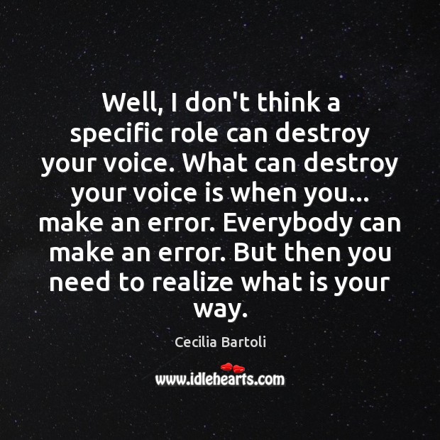 Well, I don’t think a specific role can destroy your voice. What Cecilia Bartoli Picture Quote