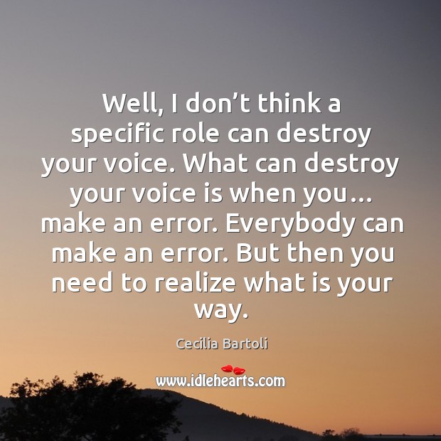 Well, I don’t think a specific role can destroy your voice. What can destroy your voice is when you… Cecilia Bartoli Picture Quote