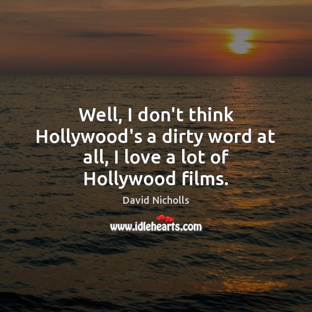 Well, I don’t think Hollywood’s a dirty word at all, I love a lot of Hollywood films. Image