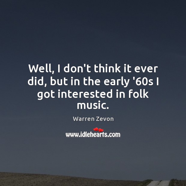 Well, I don’t think it ever did, but in the early ’60s I got interested in folk music. Warren Zevon Picture Quote