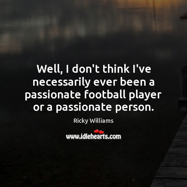Well, I don’t think I’ve necessarily ever been a passionate football player Ricky Williams Picture Quote
