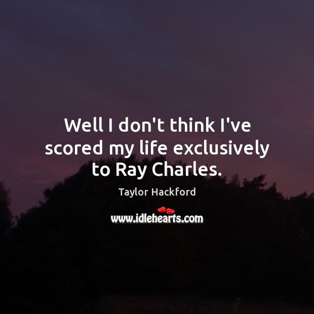 Well I don’t think I’ve scored my life exclusively to Ray Charles. Taylor Hackford Picture Quote
