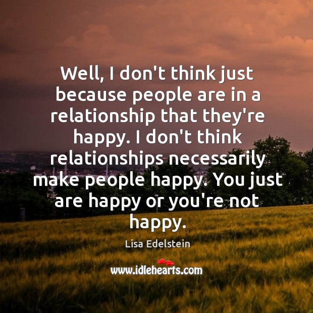 Well, I don’t think just because people are in a relationship that Lisa Edelstein Picture Quote