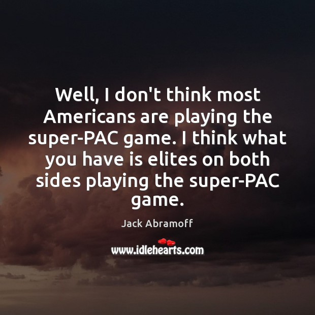 Well, I don’t think most Americans are playing the super-PAC game. I Jack Abramoff Picture Quote