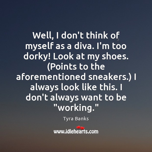 Well, I don’t think of myself as a diva. I’m too dorky! Tyra Banks Picture Quote